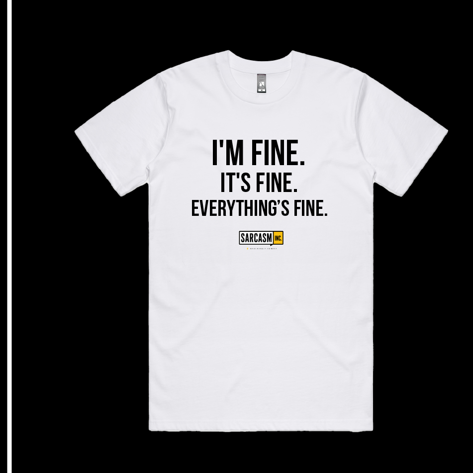 I'M FINE. IT'S FINE. EVERYTHING'S FINE.