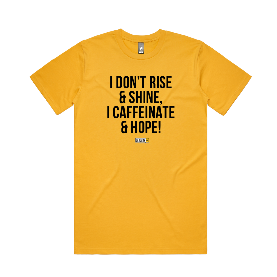 I DON'T RISE & SHINE. I CAFFEINATE & HOPE.