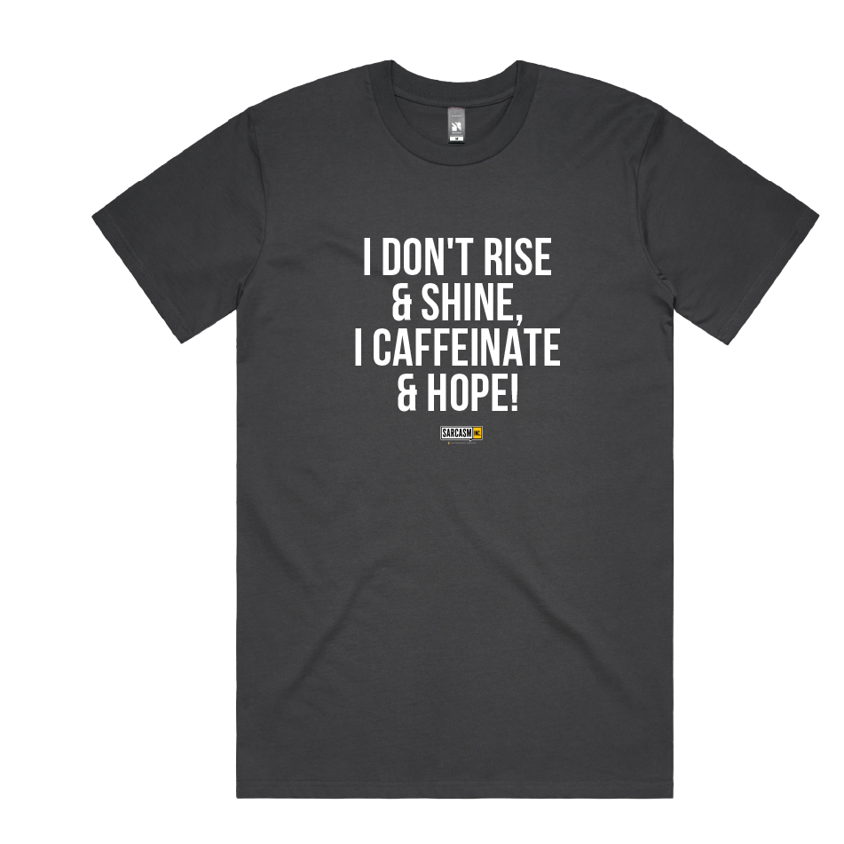 I DON'T RISE & SHINE. I CAFFEINATE & HOPE.