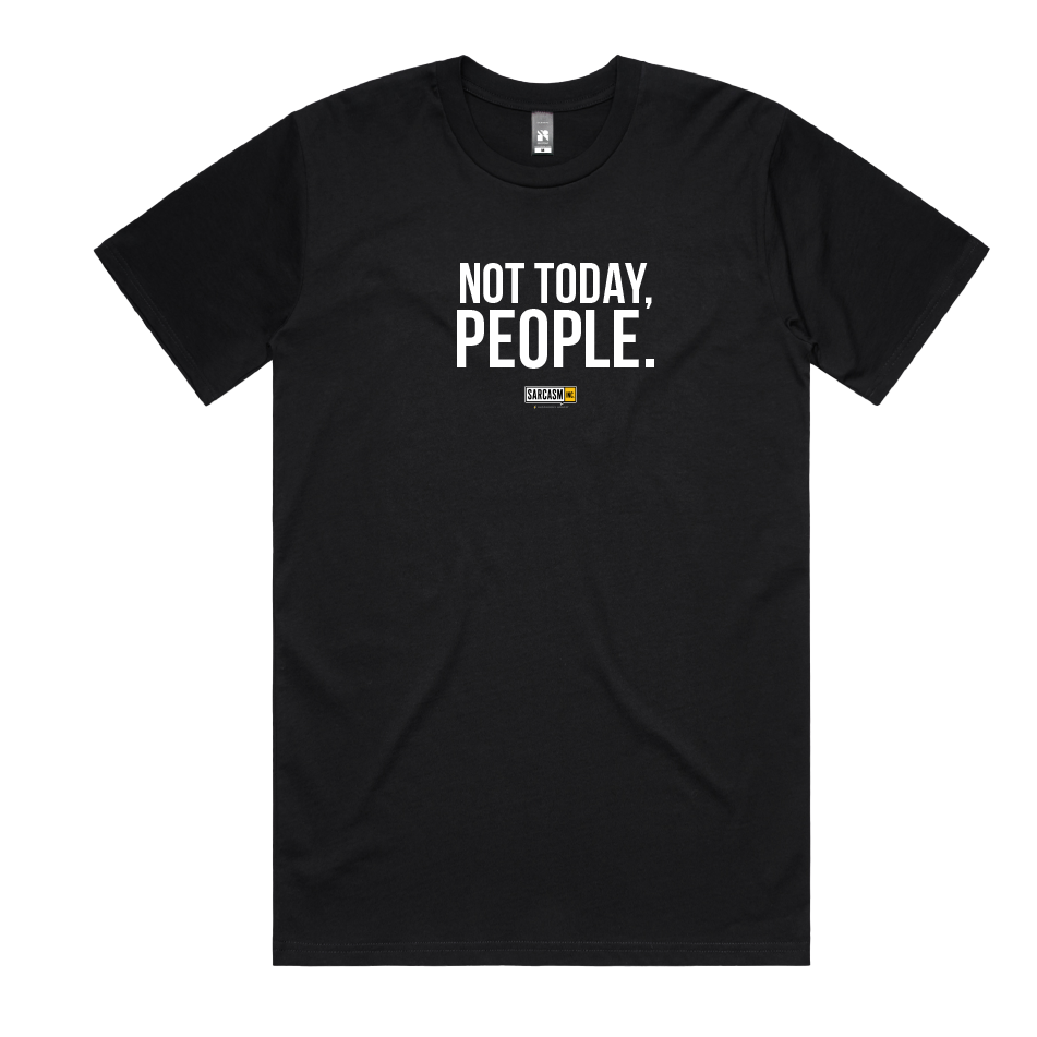 NOT TODAY, PEOPLE.